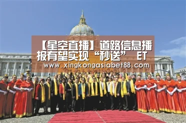 【星空直播】道路信息播报有望实现“秒送” ETC-X车路协同可预防事故(图2) 星空官网