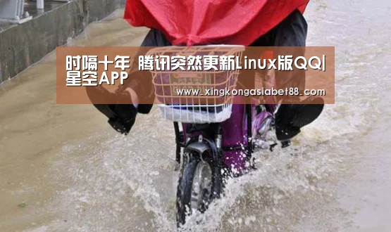 时隔十年 腾讯突然更新Linux版QQ|星空APP(图3) 星空官网